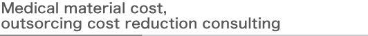 Medical material cost, outsorcing cost reduction consulting